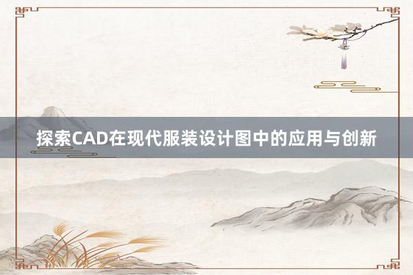 探索CAD在现代服装设计图中的应用与创新