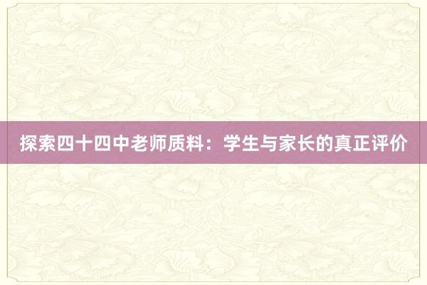 探索四十四中老师质料：学生与家长的真正评价